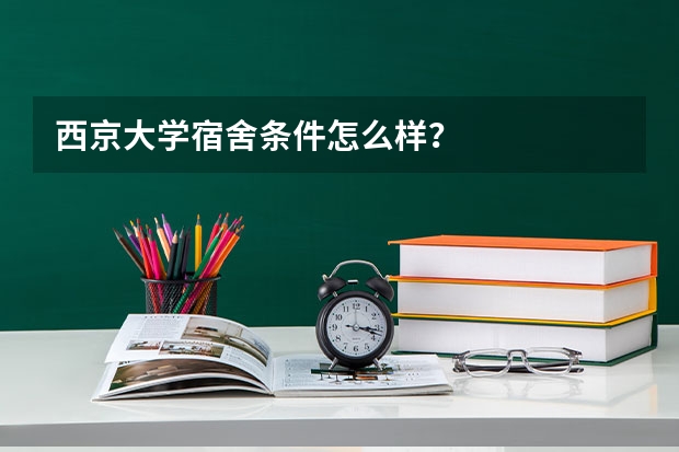 西京大学宿舍条件怎么样？