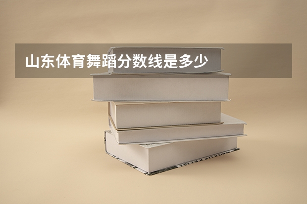 山东体育舞蹈分数线是多少