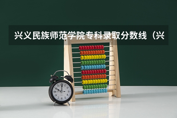 兴义民族师范学院专科录取分数线（兴义民族师范学院专升本分数线）