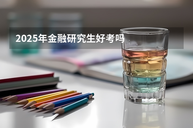 2025年金融研究生好考吗