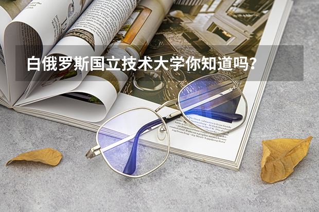 白俄罗斯国立技术大学你知道吗?