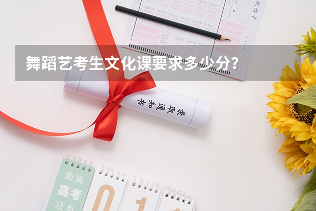 舞蹈艺考生文化课要求多少分？