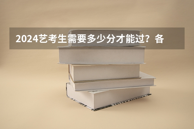 2024艺考生需要多少分才能过？各省市近三年艺考统考合格线汇总！