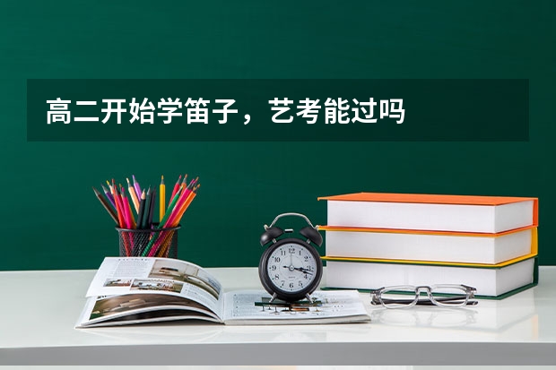 高二开始学笛子，艺考能过吗