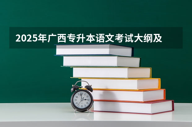 2025年广西专升本语文考试大纲及题型 2025年语文必考科目