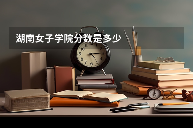 湖南女子学院分数是多少