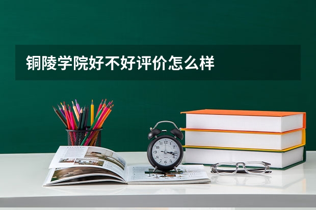 铜陵学院好不好评价怎么样