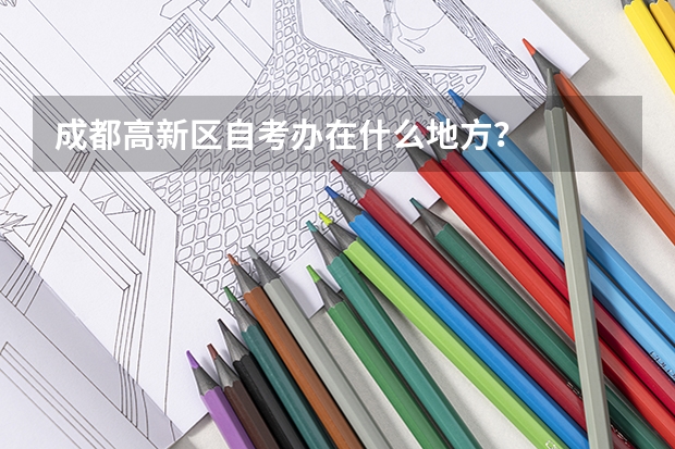 成都高新区自考办在什么地方？