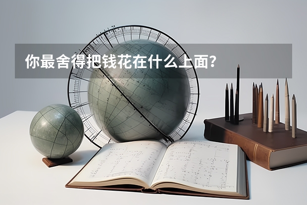 你最舍得把钱花在什么上面?