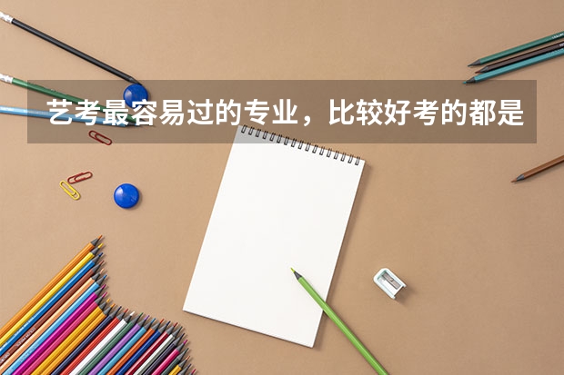 艺考最容易过的专业，比较好考的都是哪些？排名是什么？