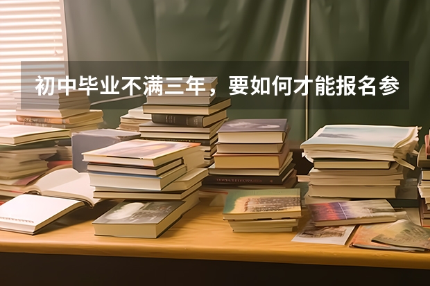 初中毕业不满三年，要如何才能报名参加高考，可以向教育局提出申请吗？