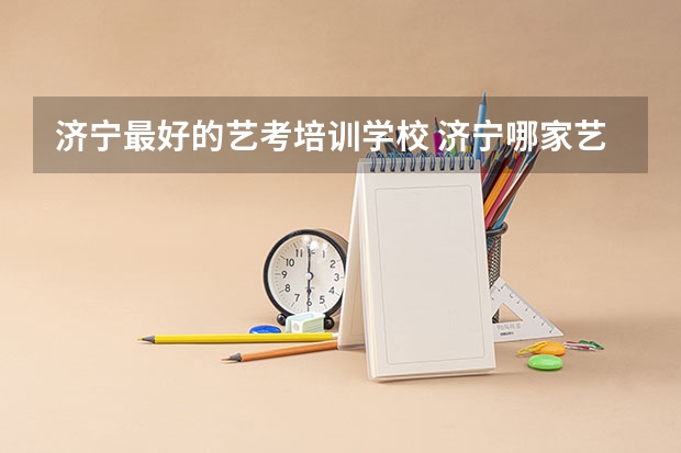 济宁最好的艺考培训学校 济宁哪家艺考培训学校好