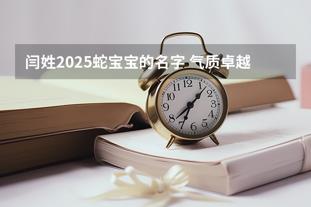闫姓2025蛇宝宝的名字 气质卓越才能杰出之义（2025宝宝带诗的名字 寓指高超卓越的人物）
