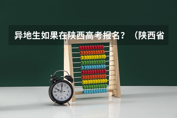 异地生如果在陕西高考报名？（陕西省高考报名条件？）