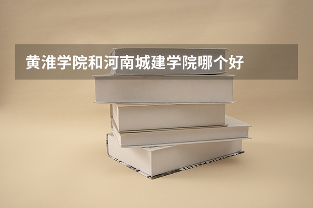 黄淮学院和河南城建学院哪个好