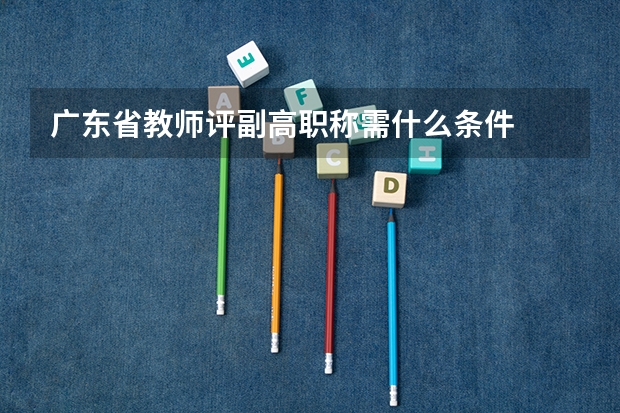 广东省教师评副高职称需什么条件