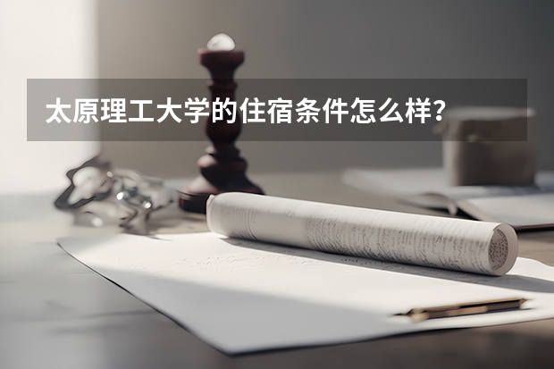 太原理工大学的住宿条件怎么样？