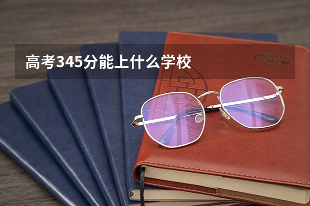高考345分能上什么学校