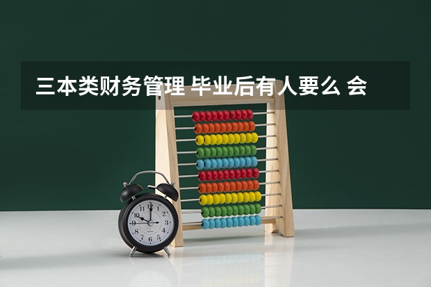三本类财务管理 毕业后有人要么 会不会找不到工作 毕业做什么工资多少 做什么工作（回答最好