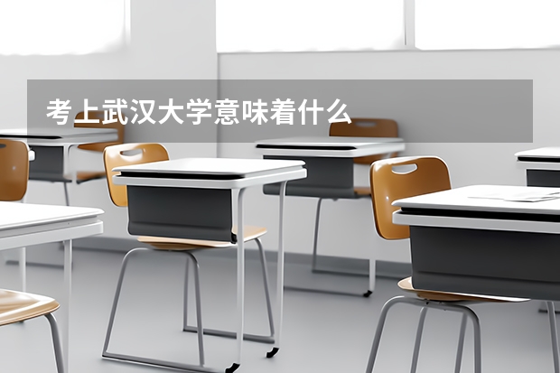 考上武汉大学意味着什么