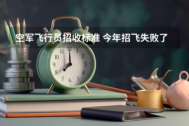 空军飞行员招收标准 今年招飞失败了,还有没有机会圆梦飞行?