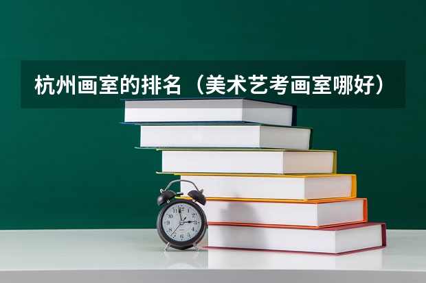 杭州画室的排名（美术艺考画室哪好）