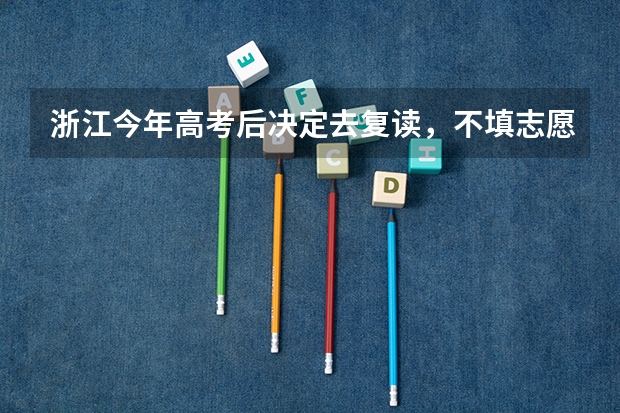 浙江今年高考后决定去复读，不填志愿了，那要去打什么证明不？档案还是直接保留在原来高中吗？
