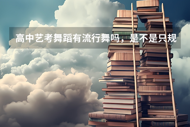 高中艺考舞蹈有流行舞吗，是不是只规定了要考的舞种，不学其它的？