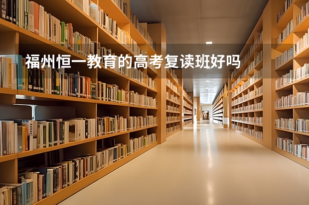 福州恒一教育的高考复读班好吗