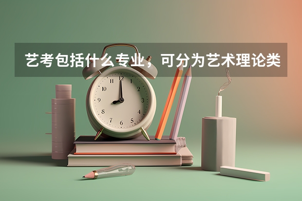艺考包括什么专业，可分为艺术理论类、音乐与舞蹈学类等五大类