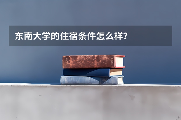 东南大学的住宿条件怎么样？