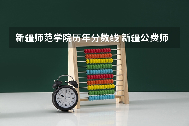新疆师范学院历年分数线 新疆公费师范生最低分数线