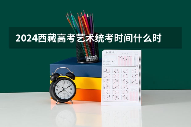 2024西藏高考艺术统考时间什么时候