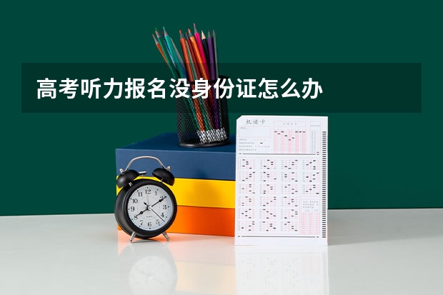高考听力报名没身份证怎么办