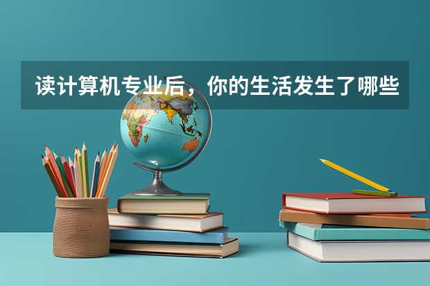 读计算机专业后，你的生活发生了哪些改变？