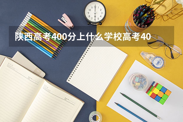 陕西高考400分上什么学校高考400分能报考哪些大学