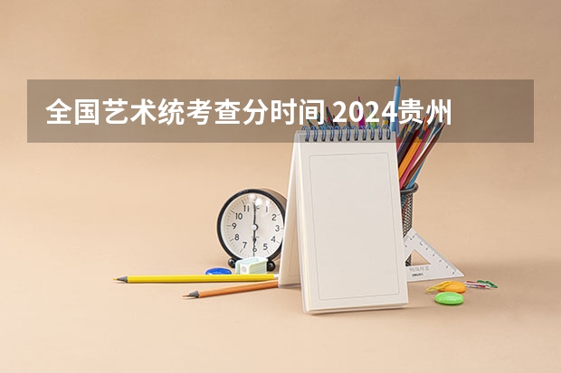 全国艺术统考查分时间 2024贵州艺术统考/联考成绩查询时间安排