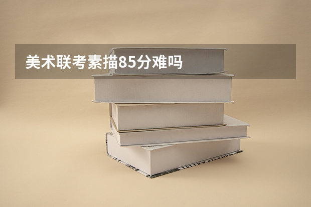 美术联考素描85分难吗