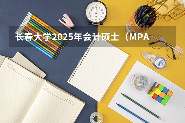 长春大学2025年会计硕士（MPAcc）研究生招生简章 长春南关区2025拆迁地段