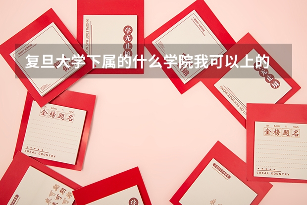 复旦大学下属的什么学院我可以上的.