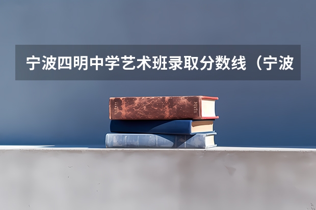 宁波四明中学艺术班录取分数线(宁波外事学校艺术班分数线)