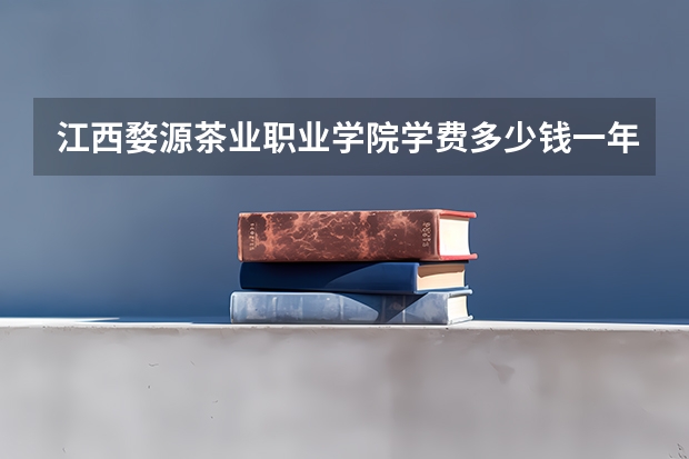 江西婺源茶业职业学院学费多少钱一年
