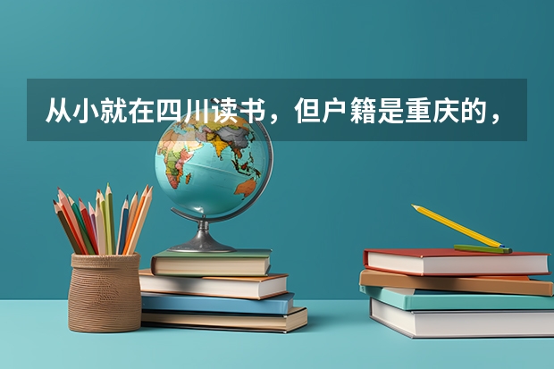 从小就在四川读书，但户籍是重庆的，重庆高考改革后是否可以不用回重（重庆户籍不够三年能不能高考）