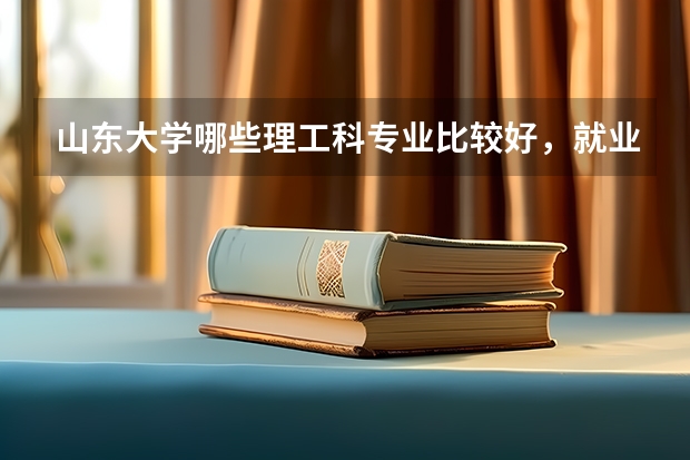 山东大学哪些理工科专业比较好,就业比较好,急!