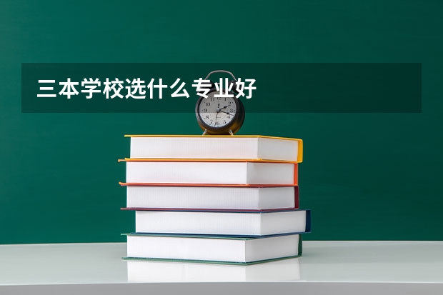 三本学校选什么专业好