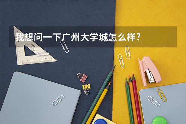 我想问一下广州大学城怎么样?