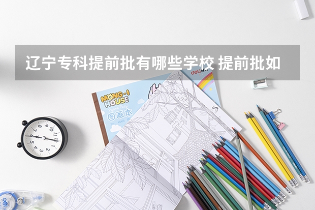 辽宁专科提前批有哪些学校 提前批如何填报