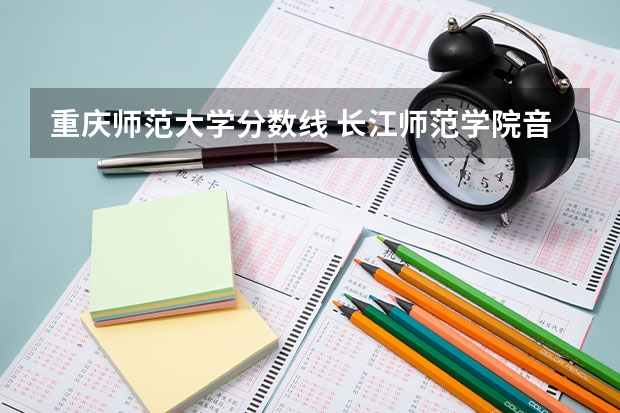 重庆师范大学分数线 长江师范学院音乐类录取分数线
