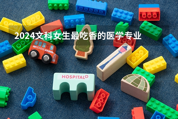 2024文科女生最吃香的医学专业 哪些值得推荐