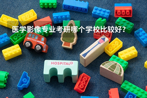 医学影像专业考研哪个学校比较好？